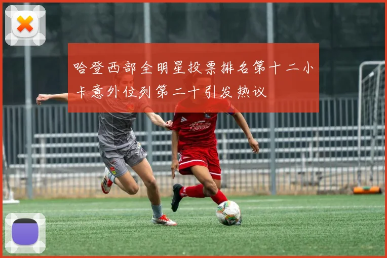 哈登西部全明星投票排名第十二小卡意外位列第二十引发热议