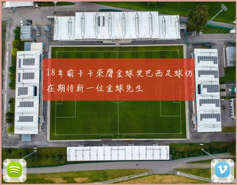 18年前卡卡荣膺金球奖巴西足球仍在期待新一位金球先生