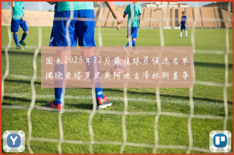 国米2025年12月最佳球员候选名单揭晓劳塔罗皮奥阿坎吉泽林斯基争夺荣誉