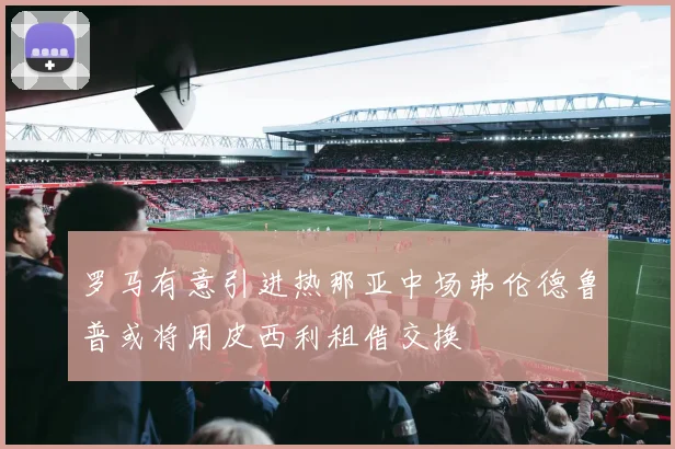 罗马有意引进热那亚中场弗伦德鲁普或将用皮西利租借交换