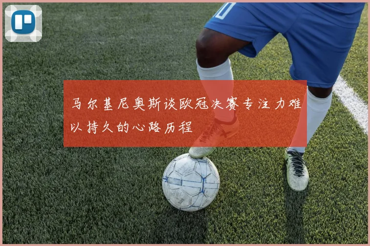 马尔基尼奥斯谈欧冠决赛专注力难以持久的心路历程