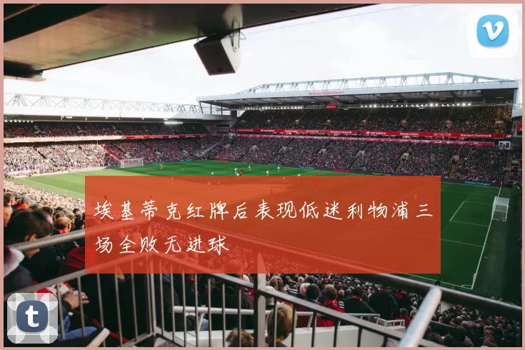 埃基蒂克红牌后表现低迷利物浦三场全败无进球