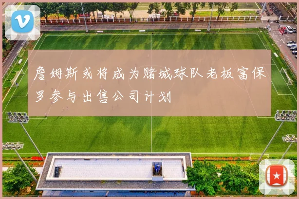 詹姆斯或将成为赌城球队老板富保罗参与出售公司计划