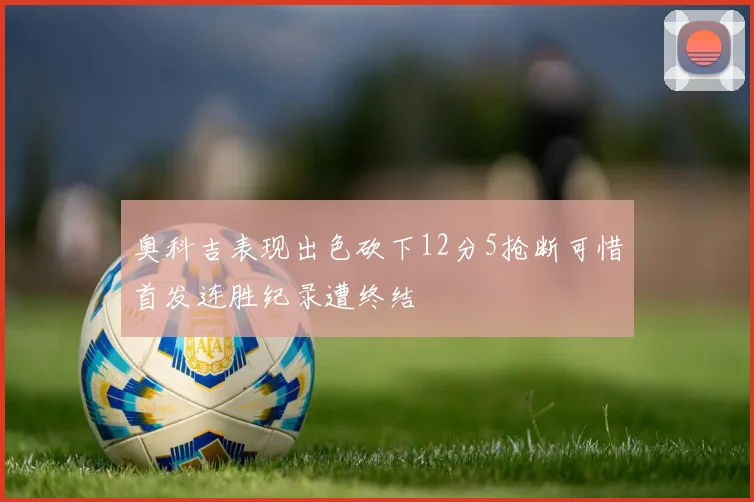奥科吉表现出色砍下12分5抢断可惜首发连胜纪录遭终结