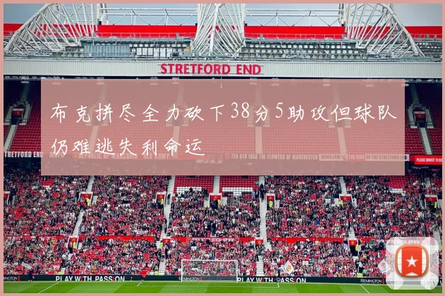 布克拼尽全力砍下38分5助攻但球队仍难逃失利命运