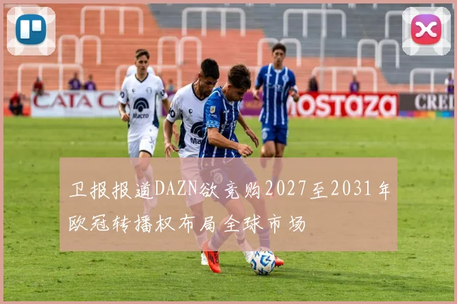 卫报报道DAZN欲竞购2027至2031年欧冠转播权布局全球市场