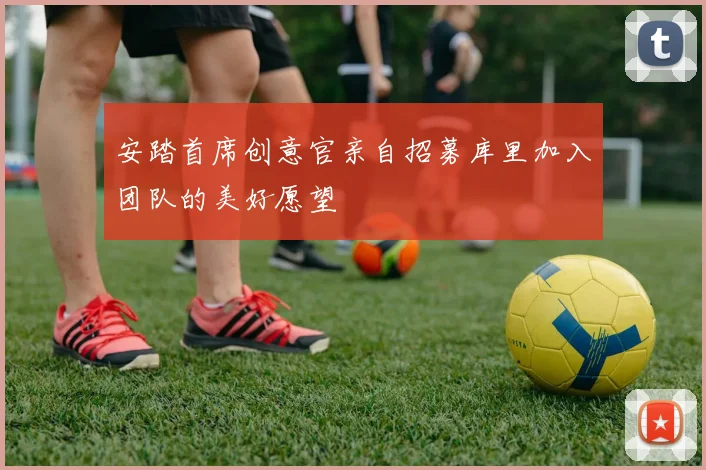 安踏首席创意官亲自招募库里加入团队的美好愿望