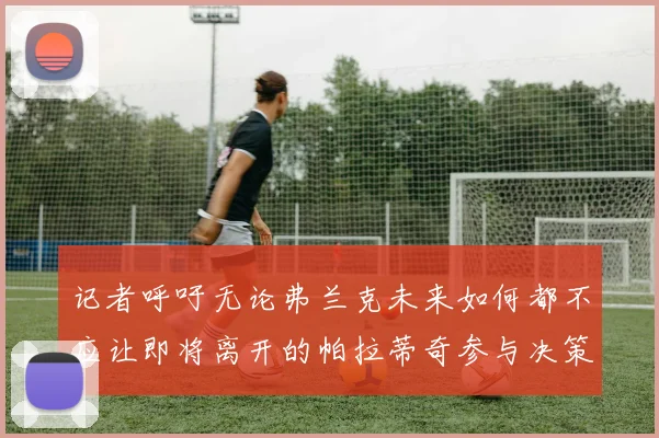 记者呼吁无论弗兰克未来如何都不应让即将离开的帕拉蒂奇参与决策