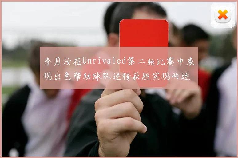 李月汝在Unrivaled第二轮比赛中表现出色帮助球队逆转获胜实现两连胜