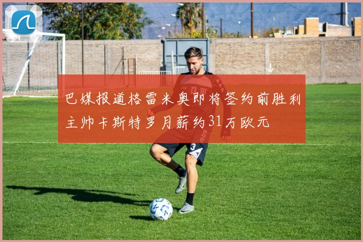 巴媒报道格雷米奥即将签约前胜利主帅卡斯特罗月薪约31万欧元