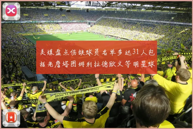 美媒盘点伤缺球员名单多达31人包括老詹塔图姆利拉德欧文等明星球员